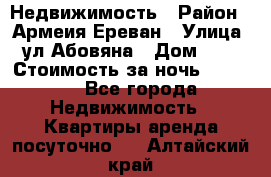 Недвижимость › Район ­ Армеия Ереван › Улица ­ ул Абовяна › Дом ­ 26 › Стоимость за ночь ­ 2 800 - Все города Недвижимость » Квартиры аренда посуточно   . Алтайский край